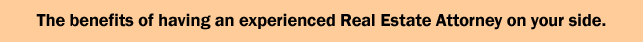 The benefits of having an experienced Real Estate Attorney on your side.